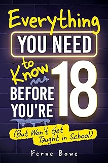 Everything You Need to Know Before You’re 18 (But Won’t Get Taught in School): 100+ Essential Life Skills for Self-Confidence, Happiness, and Success (Life Skills for Tweens & Teens)