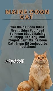 Maine coon cat : The Maine Coon Bible: Everything You Need to Know About Raising a Happy, Healthy, and Magnificent Maine Coon Cat, from Kittenhood to Adulthood