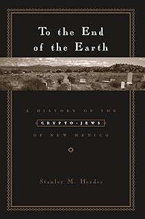 To the End of the Earth: A History of the Crypto-Jews of New Mexico