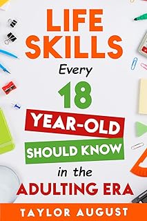 Life Skills Every 18-Year-Old Should Know in the Adulting Era: Unlocking Success at 18: Mastering Finance, Relationships, and Career Growth
