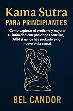 KAMA SUTRA PARA PRINCIPIANTES: Cómo explorar el erotismo y mejorar tu intimidad con posiciones sencillas, ¡AUN si nunca has probado algo nuevo en la cama!