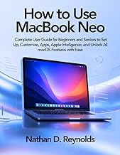 How to Use Macbook Neo: Complete User Guide for Beginners and Seniors to Set Up, Customize, Apps, Apple Intelligence, and Unlock All macOS Features with Ease