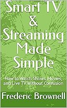 Smart TV & Streaming Made Simple: How to Watch Shows, Movies, and Live TV Without Confusion (Make It Simple Series Book 11)
