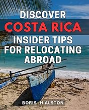 Discover Costa Rica: Insider Tips for Relocating Abroad: The Ultimate Guide to Relocating to Costa Rica: Insider Tips for a Smooth Transition Abroad