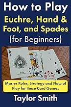 How to Play Euchre, Hand & Foot, and Spades (for Beginners): Master Rules, Strategy and Flow of Play for these Card Games (Learn to Play Card Games)