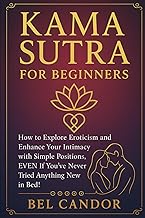KAMA SUTRA FOR BEGINNERS: How to explore eroticism and enhance your intimacy with simple positions, EVEN if you've never tried anything new in bed!