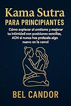 KAMA SUTRA PARA PRINCIPIANTES: Cómo explorar el erotismo y mejorar tu intimidad con posiciones sencillas, ¡AUN si nunca has probado algo nuevo en la cama! (kamasutra español nº 4) (Spanish Edition)