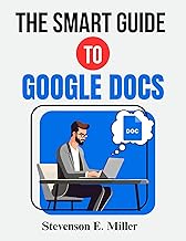 The Smart Guide To Google Docs : A Complete Guide For Beginners and Professionals (Google Productivity Toolkit Book 1)