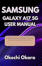 SAMSUNG GALAXY A17 5G USER MANUAL: Complete Step by Step Guide with Tips and Tricks for Beginners and Seniors to Master Their Device Features, Settings and a Whole Lot More