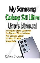 My Samsung Galaxy S21 Ultra User’s Manual: A Complete User’s Guide with Pro Tips and Tricks to Master Your Samsung Galaxy S21 Ultra 5G with Screenshots