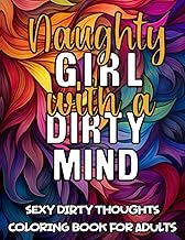 Naughty Girl With A Dirty Mind - Sexy Dirty Thoughts Coloring Book For Adults: Naughty and Kinky Coloring Pages with Sexy Phrases, Great Gift Idea