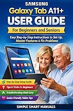 Samsung Galaxy Tab A11+ User Guide for Beginners and Seniors: Easy Step-by-Step Instructions to Set Up, Master Features, Fix Problems, and Use Your Tablet with Confidence