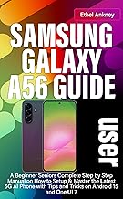 SAMSUNG GALAXY A56 USER GUIDE: A Beginner Seniors Complete Step by Step Manual on How to Setup & Master the Latest 5G AI Phone with Tips and Tricks on Android 15 and One UI 7