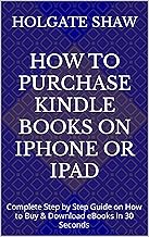 HOW TO PURCHASE KINDLE BOOKS ON iPHONE OR iPAD: Complete Step by Step Guide on How to Buy & Download eBooks in 30 Seconds