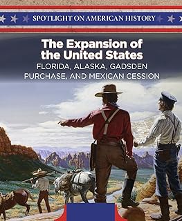 The Expansion of the United States: Florida, Alaska, Gadsden Purchase, and Mexican Cession (Spotlight on American History)