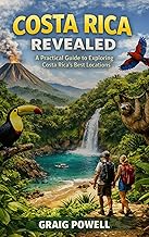 Costa Rica Revealed: A Practical Guide to Exploring Costa Rica’s Best Locations