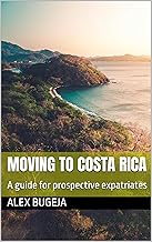 Moving to Costa Rica: A guide for prospective expatriates (Guides for Prospective Expatriates)