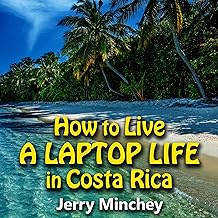 How to Live a Laptop Life in Costa Rica: How to Travel the World and Live Well Without a Full-Time Job by Being a Digital Nomad with Location-Independent Streams of Income