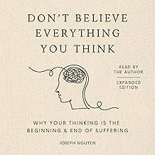 Don't Believe Everything You Think (Expanded Edition): Why Your Thinking Is The Beginning & End Of Suffering