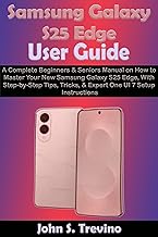 Samsung Galaxy S25 Edge User Guide: A Complete Beginners & Seniors Manual on How to Master Your New Samsung Galaxy S25 Edge, With Step-by-Step Tips, Tricks, & Expert One UI 7 Setup Instructions